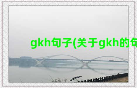 gkh句子(关于gkh的句子)