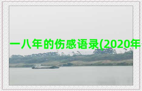 一八年的伤感语录(2020年伤感语录)