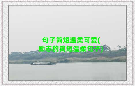 句子简短温柔可爱(励志的简短温柔句子)