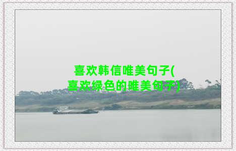 喜欢韩信唯美句子(喜欢绿色的唯美句子)