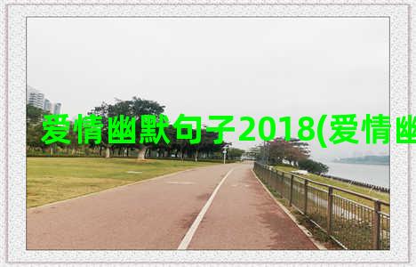 爱情幽默句子2018(爱情幽默句子)